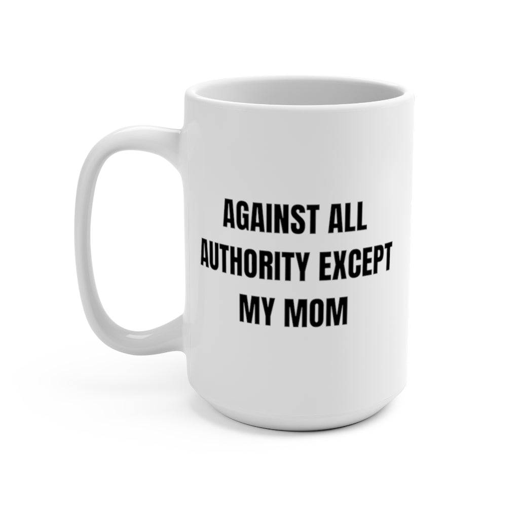 Against All Authority Except My Mom Coffee Mug - beyourownherodesign